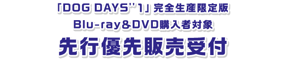 【「DOG DAYS''　１」 完全生産限定版   Blu-ray＆DVD購入者対象　先行優先販売受付】