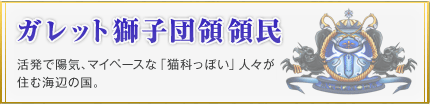 ガレット獅子団領領民 活発で陽気、マイペースな「猫科っぽい」人々が住む海辺の国。